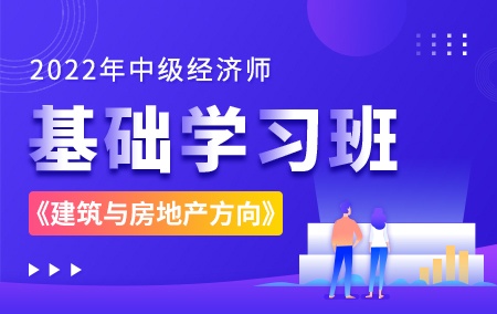 2022年中级经济师【基础学习班】-建筑与房地产方向