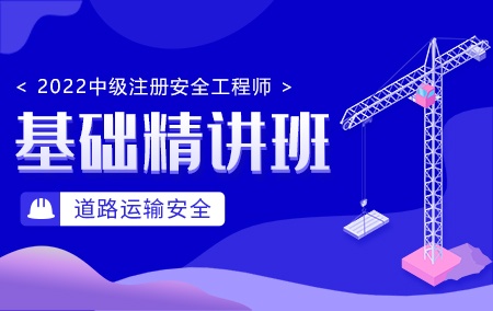 2022年中级注册安全工程师-道路运输安全【基础精讲班】