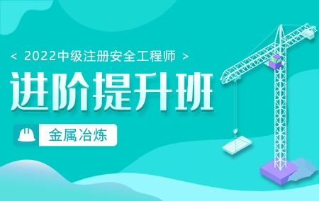 2022年中级注册安全工程师-金属冶炼【进阶提升班】